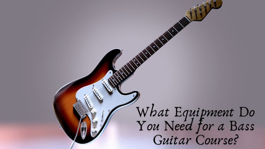 What Equipment Do You Need for a Bass Guitar Course?