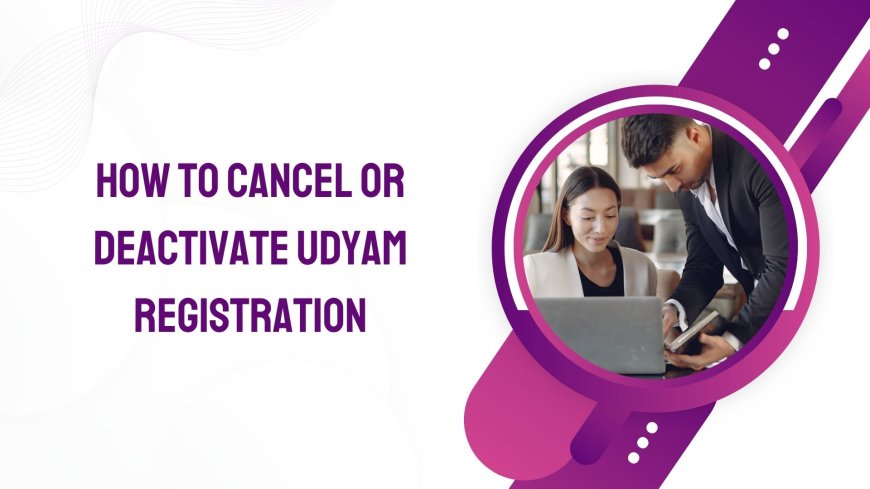 How to Cancel or Deactivate Udyam Registration