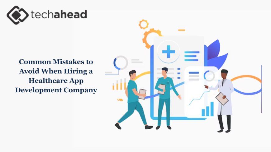 Common Mistakes to Avoid When Hiring a Healthcare App Development Company