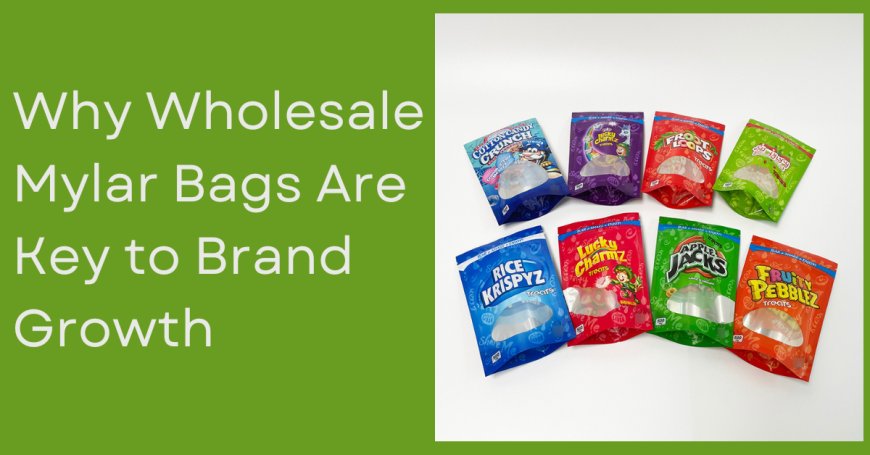 Why Wholesale Mylar Bags Are Key to Brand Growth