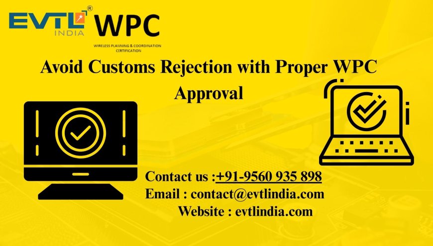 Avoid Customs Rejection with Proper WPC Approval