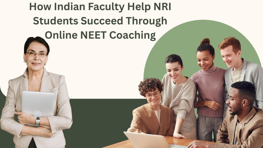 How Indian Faculty Help NRI Students Succeed Through Online NEET Coaching