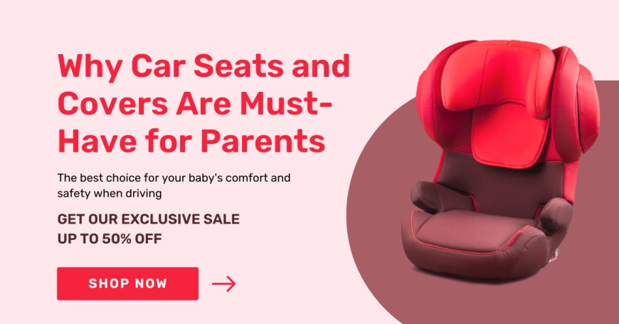 Why Car Seats and Covers Are Must-Have for Parents